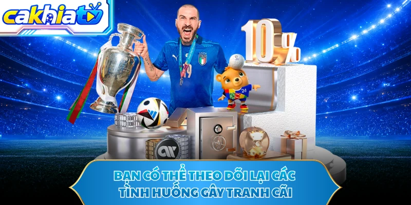 Bạn có thể theo dõi lại các tình huống gây tranh cãi