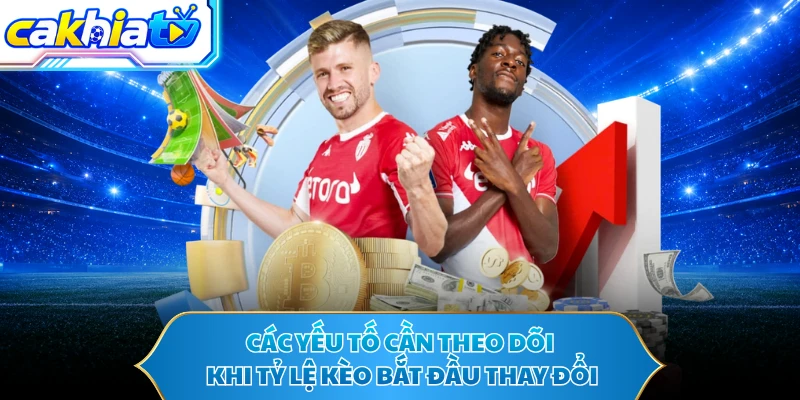 Các yếu tố cần theo dõi khi tỷ lệ kèo bắt đầu thay đổi 