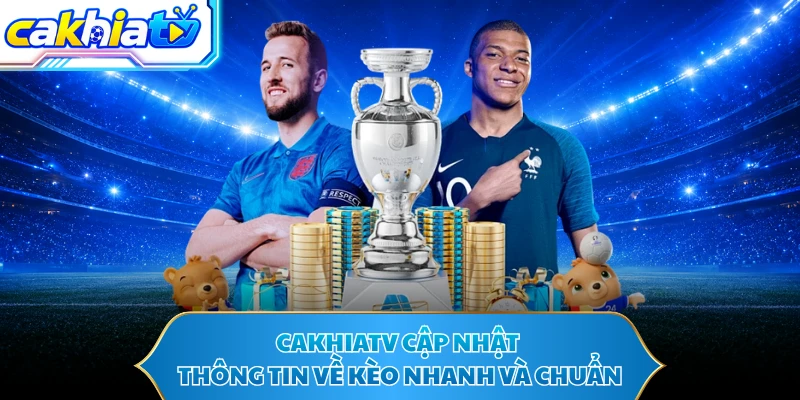 CAKHIATV cập nhật thông tin về kèo nhanh và chuẩn