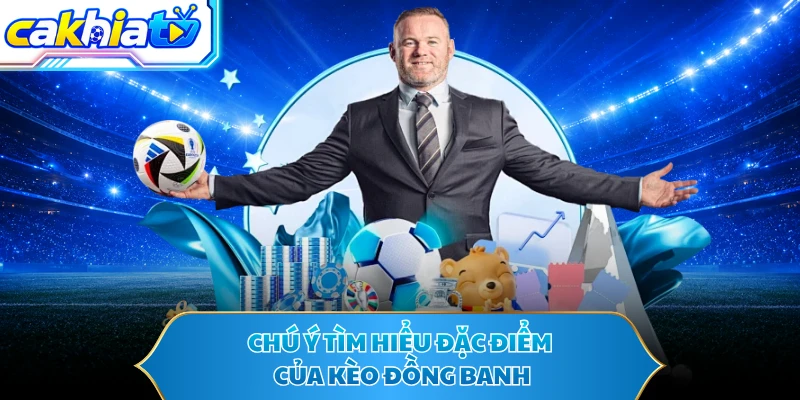 Chú ý tìm hiểu đặc điểm của kèo đồng banh