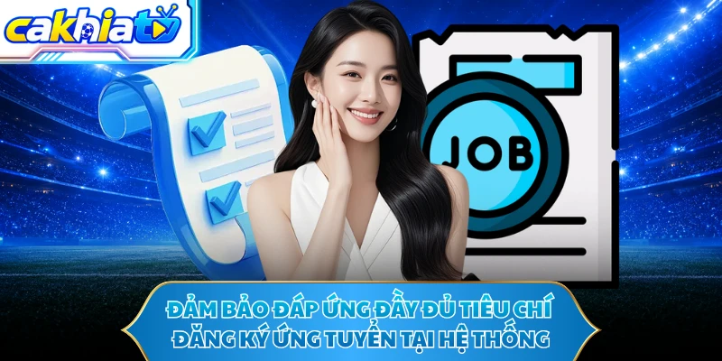 Đảm bảo đáp ứng đầy đủ tiêu chí đăng ký ứng tuyển tại hệ thống