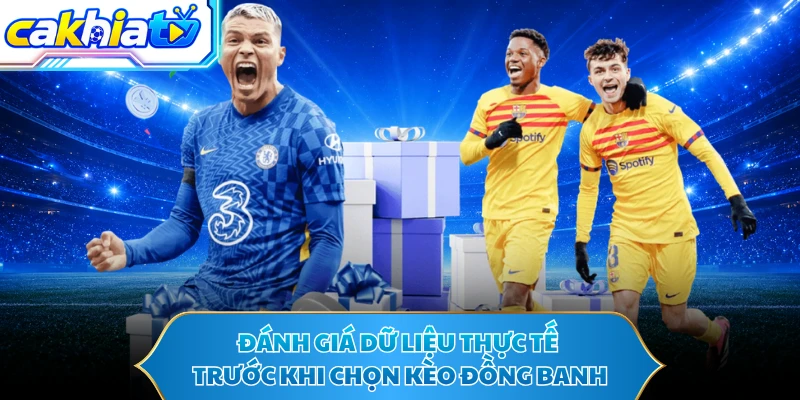 Đánh giá dữ liệu thực tế trước khi chọn kèo đồng banh