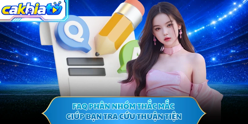 FAQ phân nhóm thắc mắc giúp bạn tra cứu thuận tiện