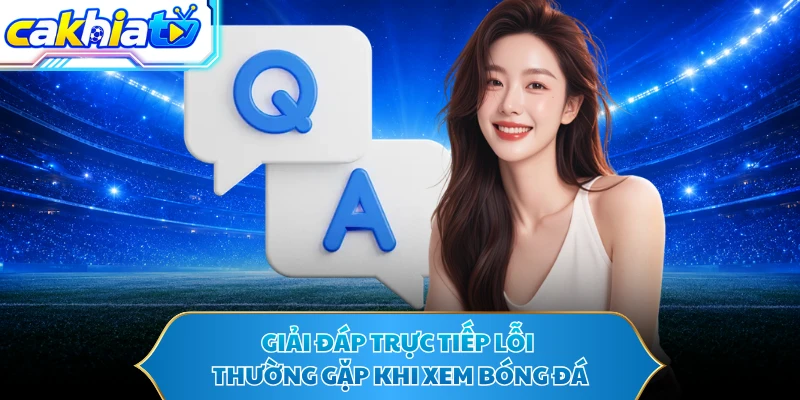 Giải đáp trực tiếp lỗi thường gặp khi xem bóng đá