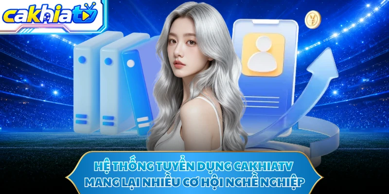 Hệ thống tuyển dụng CAKHIATV mang lại nhiều cơ hội nghề nghiệp
