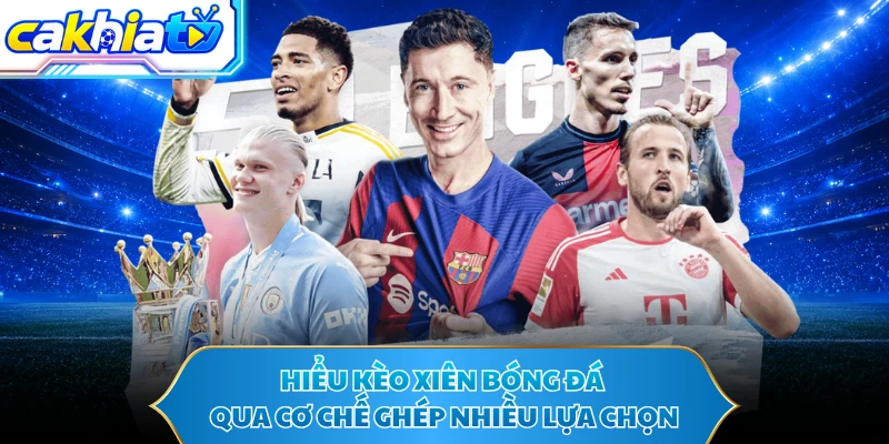 Hiểu kèo xiên bóng đá qua cơ chế ghép nhiều lựa chọn