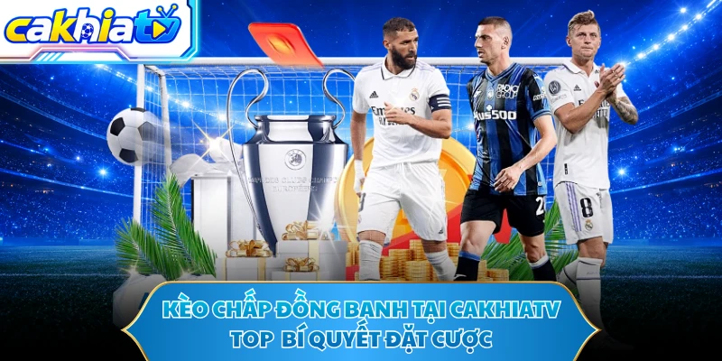 Kèo Chấp Đồng Banh Tại CAKHIATV - Top Bí Quyết Đặt Cược