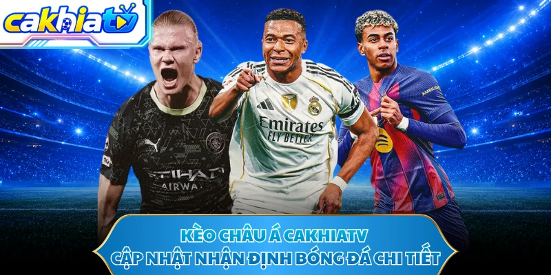 Kèo Châu Á CAKHIATV - Cập Nhật Nhận Định Bóng Đá Chi Tiết