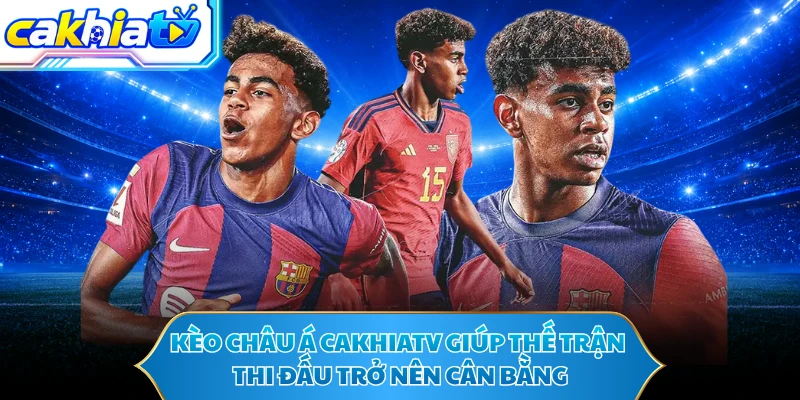 Kèo châu Á CAKHIATV giúp thế trận thi đấu trở nên cân bằng