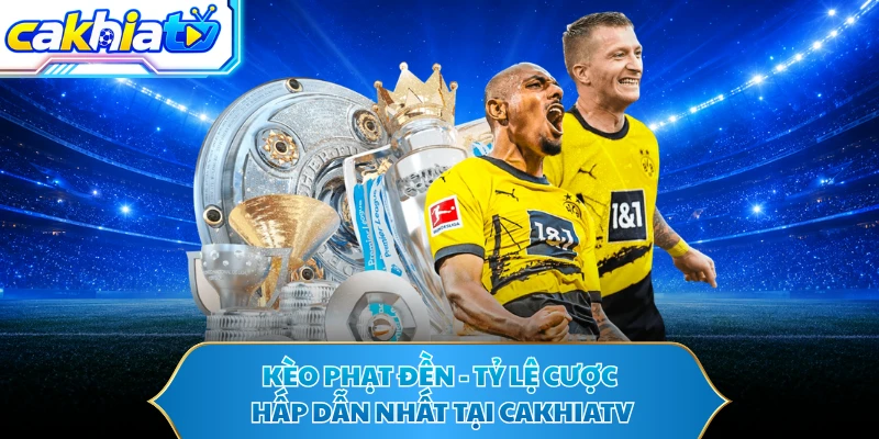 Kèo Phạt Đền - Tỷ Lệ Cược Hấp Dẫn Nhất Tại CAKHIATV