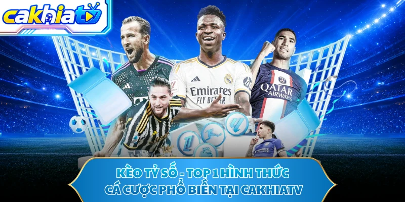 Kèo Tỷ Số - Top 1 Hình Thức Cá Cược Phổ Biến Tại CAKHIATV