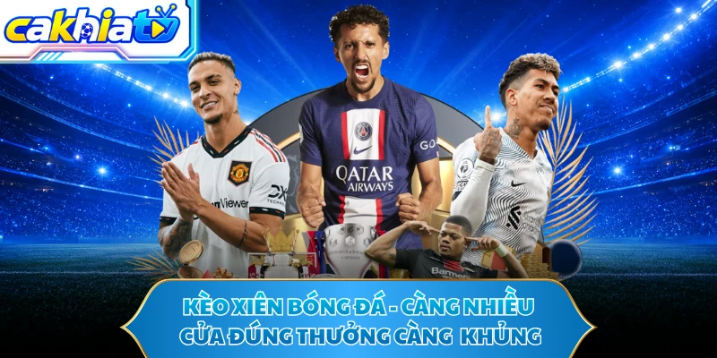 Kèo Xiên Bóng Đá - Càng Nhiều Cửa Đúng Thưởng Càng Khủng