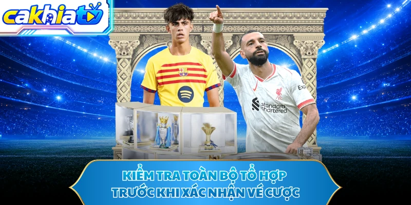 Kiểm tra toàn bộ tổ hợp trước khi xác nhận vé cược
