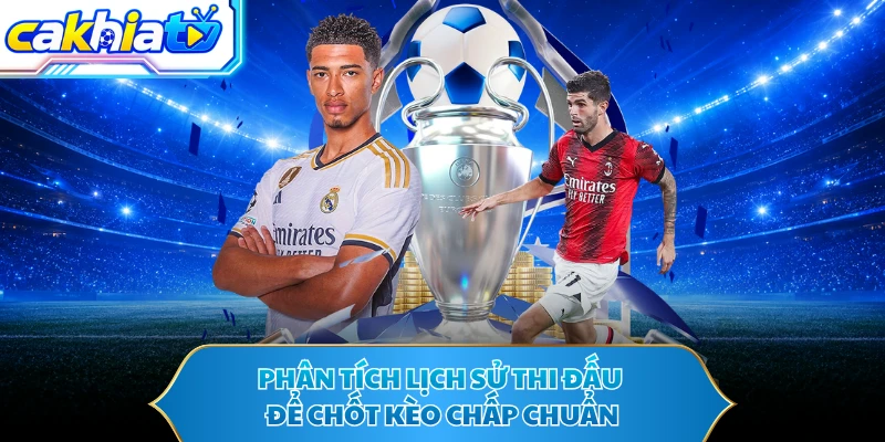 Phân tích lịch sử thi đấu để chốt kèo chấp chuẩn