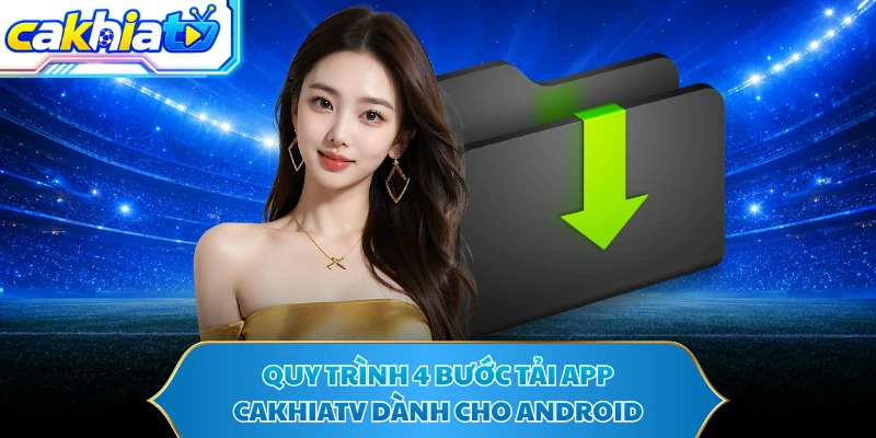 Quy trình 4 bước tải app CAKHIATV dành cho Android