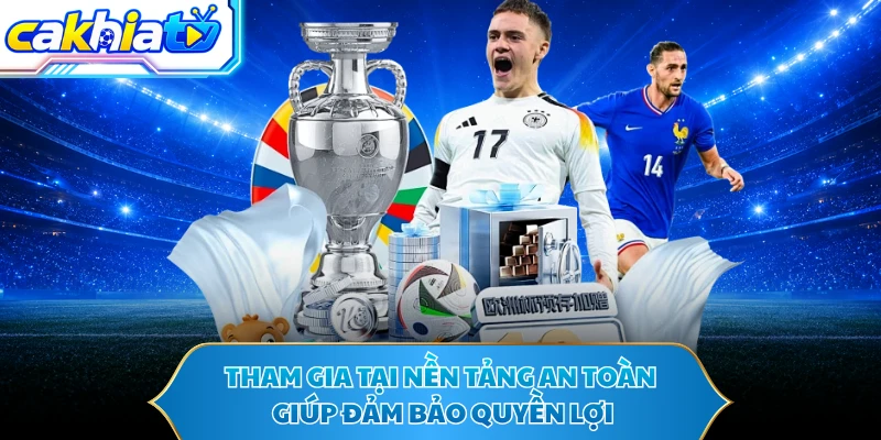 Tham gia tại nền tảng an toàn giúp đảm bảo quyền lợi