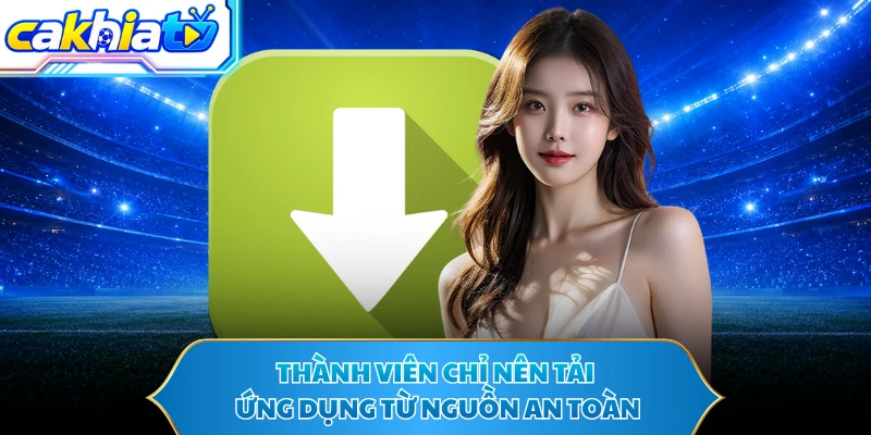 Thành viên chỉ nên tải ứng dụng từ nguồn an toàn