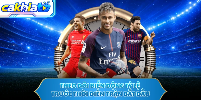 Theo dõi biến động tỷ lệ trước thời điểm trận bắt đầu