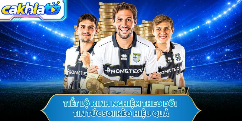 Tiết lộ kinh nghiệm theo dõi tin tức soi kèo hiệu quả