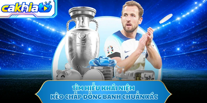 Tìm hiểu khái niệm kèo chấp đồng banh chuẩn xác