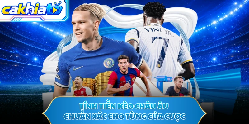 Tính tiền kèo châu Âu chuẩn xác cho từng cửa cược