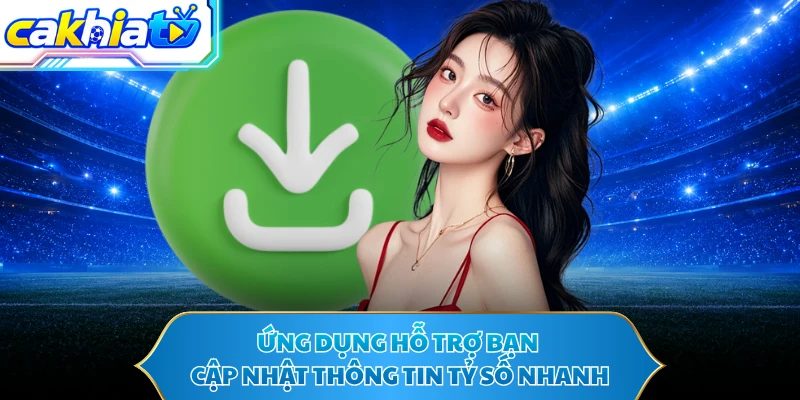 Ứng dụng hỗ trợ bạn cập nhật thông tin tỷ số nhanh